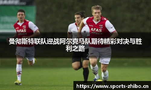 曼彻斯特联队迎战阿尔克马队期待精彩对决与胜利之路