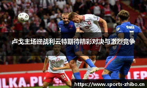 卢戈主场迎战利云特期待精彩对决与激烈竞争