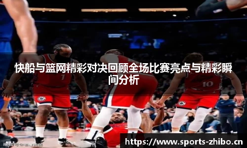 快船与篮网精彩对决回顾全场比赛亮点与精彩瞬间分析