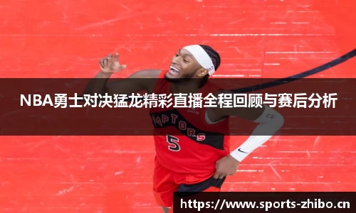 NBA勇士对决猛龙精彩直播全程回顾与赛后分析