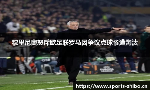 穆里尼奥怒斥欧足联罗马因争议点球惨遭淘汰